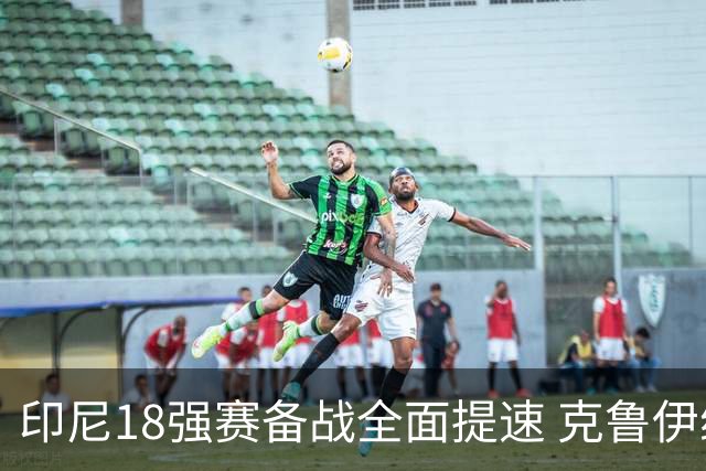 印尼18强赛备战全面提速 克鲁伊维特携新教练组上岗