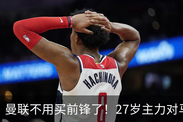 曼联不用买前锋了！27岁主力对马竞+大巴黎进3球，再买2人可争冠
